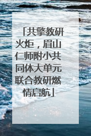 共擎教研火炬，眉山仁师附小共同体大单元联合教研燃情启航
