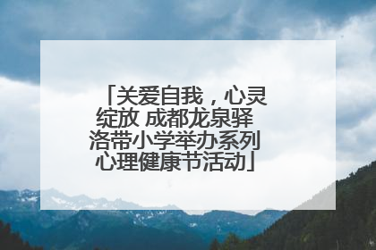关爱自我，心灵绽放 成都龙泉驿洛带小学举办系列心理健康节活动