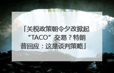 关税政策朝令夕改掀起“TACO”交易？特朗普回应：这是谈判策略