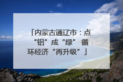 内蒙古通辽市：点“铝”成“绿” 循环经济“再升级”