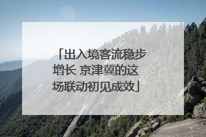 出入境客流稳步增长 京津冀的这场联动初见成效