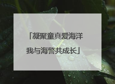 凝聚童真爱海洋 我与海警共成长