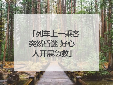 列车上一乘客突然昏迷 好心人开展急救