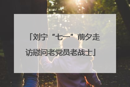 刘宁“七一”前夕走访慰问老党员老战士