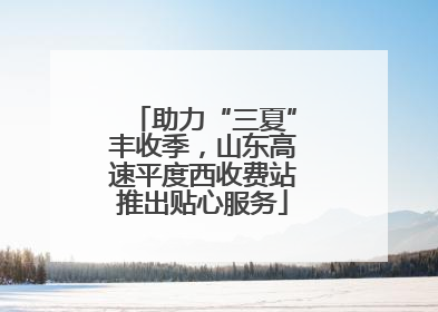 助力“三夏”丰收季，山东高速平度西收费站推出贴心服务