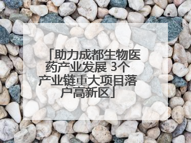 助力成都生物医药产业发展 3个产业链重大项目落户高新区