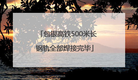 包银高铁500米长钢轨全部焊接完毕