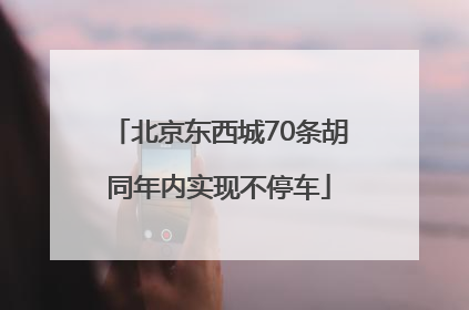 北京东西城70条胡同年内实现不停车