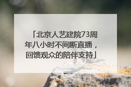 北京人艺建院73周年八小时不间断直播，回馈观众的陪伴支持