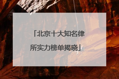 北京十大知名律所实力榜单揭晓