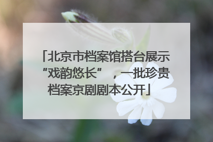 北京市档案馆搭台展示“戏韵悠长”，一批珍贵档案京剧剧本公开
