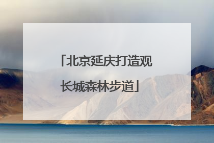 北京延庆打造观长城森林步道
