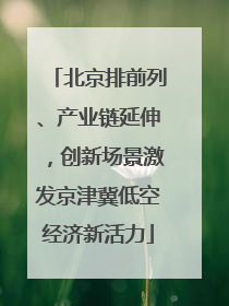 北京排前列、产业链延伸，创新场景激发京津冀低空经济新活力