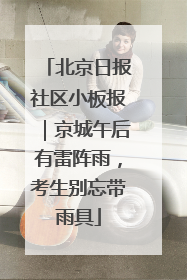 北京日报社区小板报｜京城午后有雷阵雨，考生别忘带雨具
