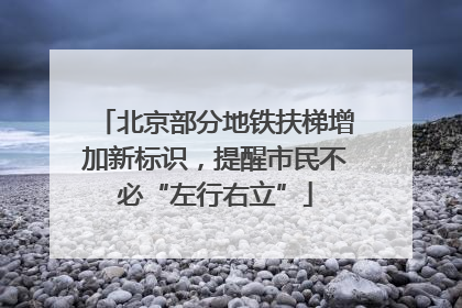 北京部分地铁扶梯增加新标识，提醒市民不必“左行右立”