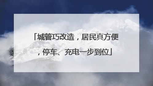 城管巧改造，居民真方便，停车、充电一步到位