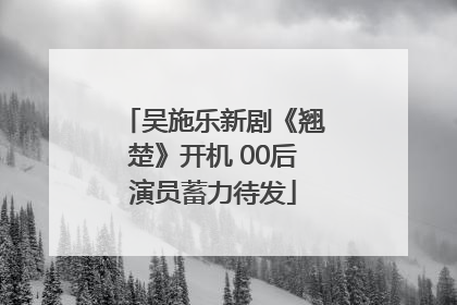 吴施乐新剧《翘楚》开机 00后演员蓄力待发