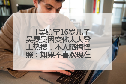 吴镇宇16岁儿子吴费曼因变化太大登上热搜，本人晒搞怪照：如果不喜欢现在的我可以离开
