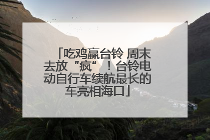 吃鸡赢台铃 周末去放“疯”！台铃电动自行车续航最长的车亮相海口