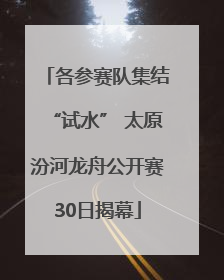 各参赛队集结“试水” 太原汾河龙舟公开赛30日揭幕