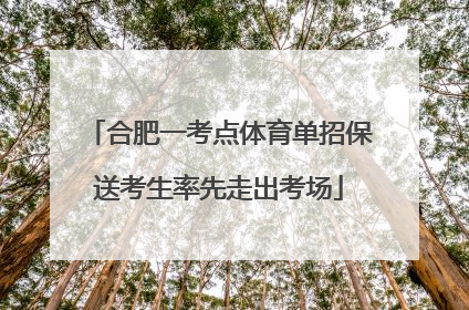 合肥一考点体育单招保送考生率先走出考场