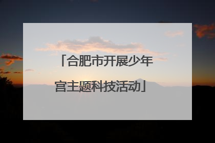 合肥市开展少年宫主题科技活动