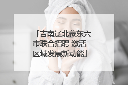 吉南辽北蒙东六市联合招聘 激活区域发展新动能
