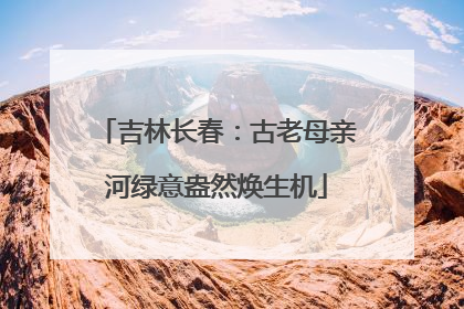 吉林长春：古老母亲河绿意盎然焕生机