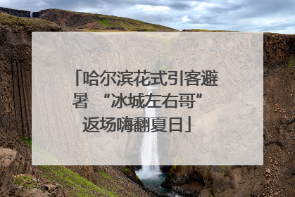 哈尔滨花式引客避暑 “冰城左右哥”返场嗨翻夏日