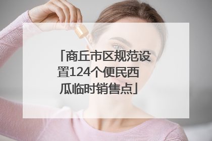 商丘市区规范设置124个便民西瓜临时销售点