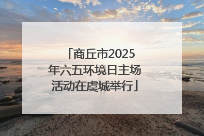 商丘市2025年六五环境日主场活动在虞城举行