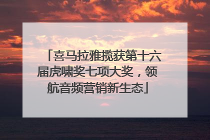 喜马拉雅揽获第十六届虎啸奖七项大奖，领航音频营销新生态