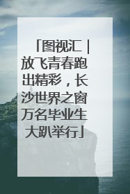 图视汇｜放飞青春跑出精彩，长沙世界之窗万名毕业生大趴举行
