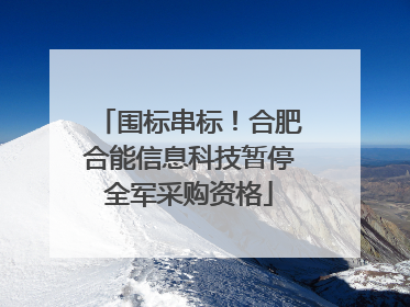 围标串标!合肥合能信息科技暂停全军采购资格
