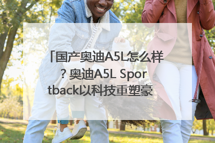 国产奥迪A5L怎么样？奥迪A5L Sportback以科技重塑豪华运动轿车市场格局