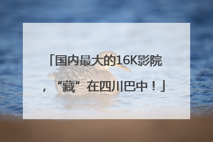 国内最大的16K影院，“藏”在四川巴中！