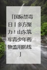 国际禁毒日丨多方聚力！山东筑牢青少年药物滥用防线