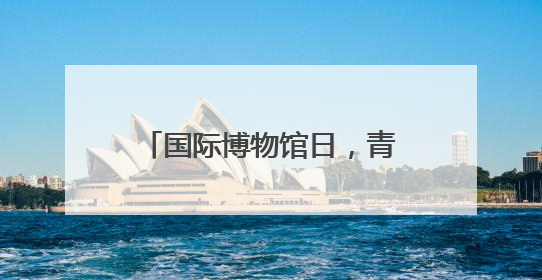 国际博物馆日，青博邀请多位专家免费“鉴宝”啦！