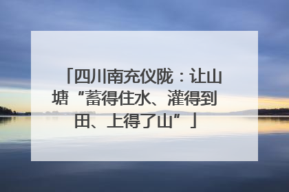 四川南充仪陇：让山塘“蓄得住水、灌得到田、上得了山”