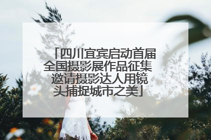四川宜宾启动首届全国摄影展作品征集 邀请摄影达人用镜头捕捉城市之美