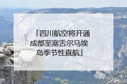 四川航空将开通成都至塞舌尔马埃岛季节性直航