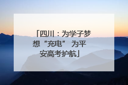 四川：为学子梦想“充电” 为平安高考护航