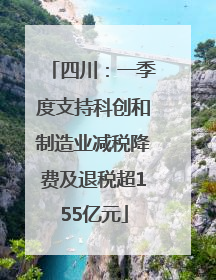 四川：一季度支持科创和制造业减税降费及退税超155亿元
