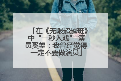 在《无限超越班》中“一秒入戏” 演员奚望：我曾经觉得一定不要做演员