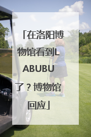 在洛阳博物馆看到LABUBU了？博物馆回应