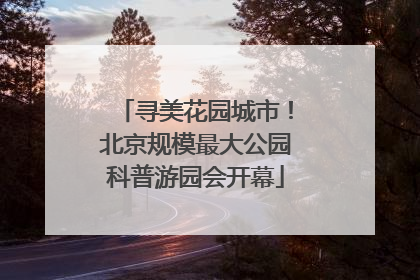 寻美花园城市！北京规模最大公园科普游园会开幕