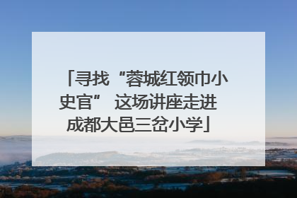 寻找“蓉城红领巾小史官” 这场讲座走进成都大邑三岔小学
