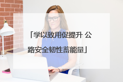 学以致用促提升 公路安全韧性蓄能量