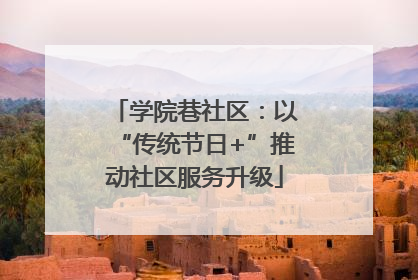 学院巷社区：以“传统节日+”推动社区服务升级