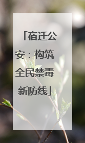 宿迁公安：构筑全民禁毒新防线